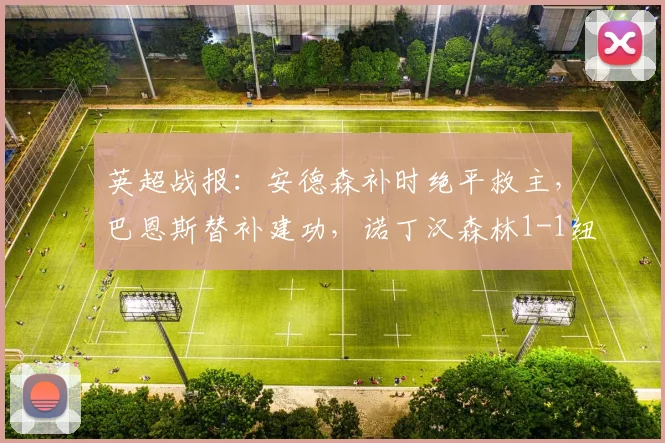 英超战报：安德森补时绝平救主，巴恩斯替补建功，诺丁汉森林1-1纽卡斯尔联