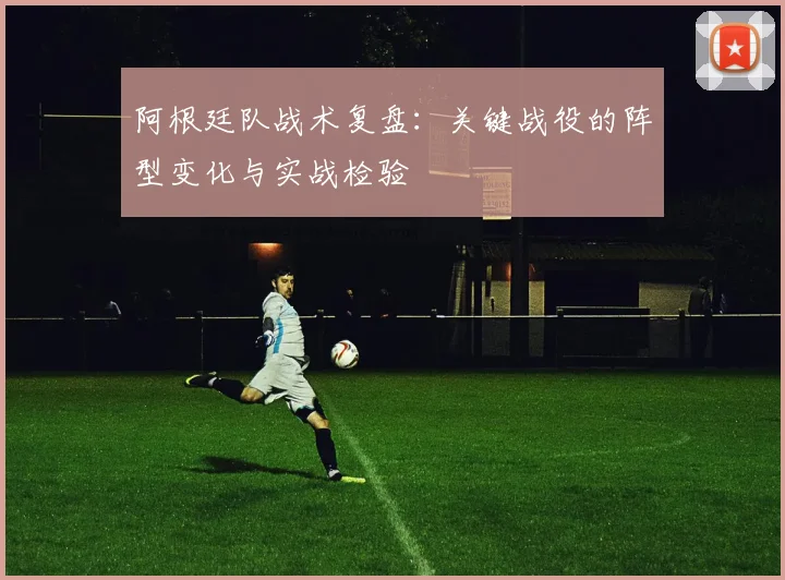 阿根廷队战术复盘：关键战役的阵型变化与实战检验