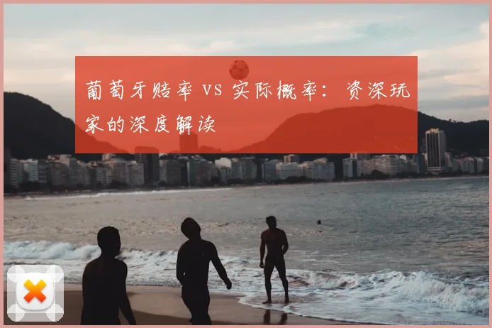 葡萄牙赔率 vs 实际概率:资深玩家的深度解读