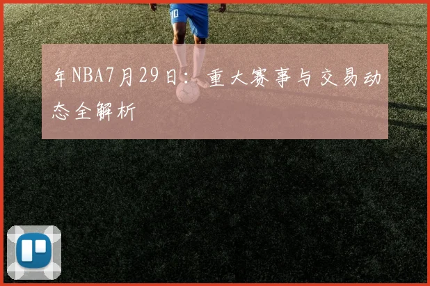 年NBA7月29日：重大赛事与交易动态全解析
