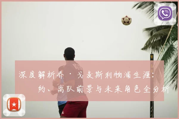 深度解析乔·戈麦斯利物浦生涯:续约、离队前景与未来角色全分析